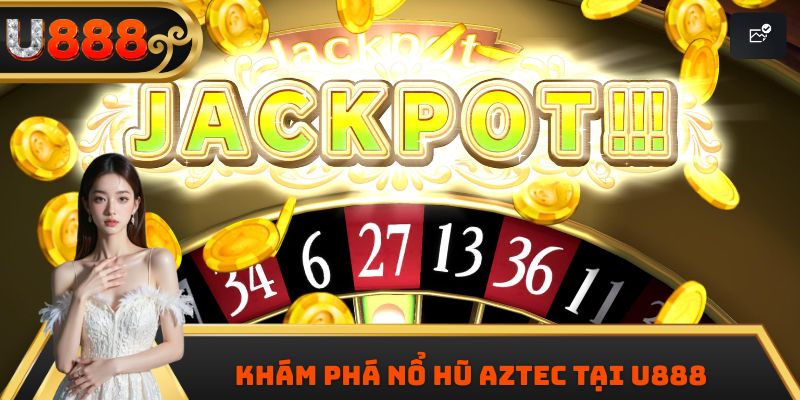 Khám phá nổ hũ Aztec tại U888